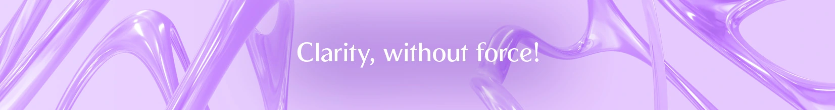Clarity, without force!